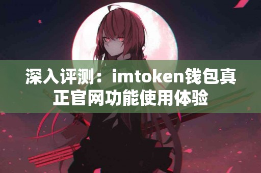 深入评测：imtoken钱包真正官网功能使用体验