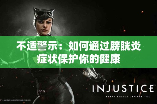 不适警示：如何通过膀胱炎症状保护你的健康
