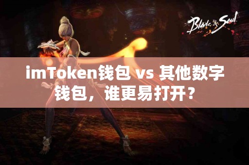 imToken钱包 vs 其他数字钱包，谁更易打开？