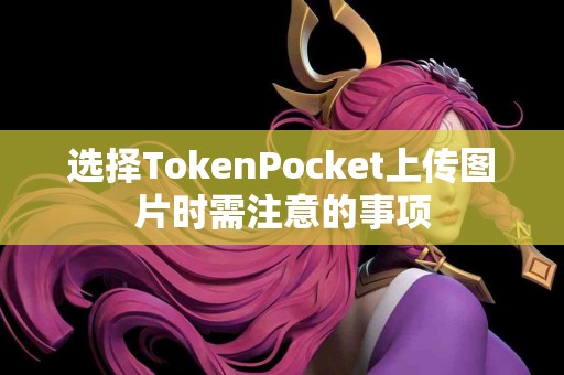 选择TokenPocket上传图片时需注意的事项