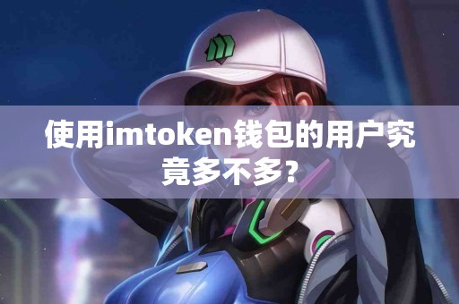 使用imtoken钱包的用户究竟多不多？