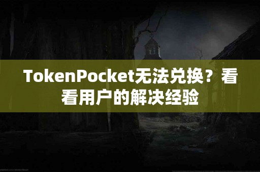 TokenPocket无法兑换？看看用户的解决经验