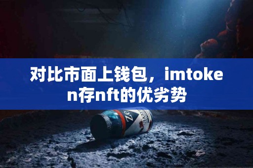 对比市面上钱包，imtoken存nft的优劣势