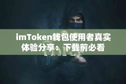 imToken钱包使用者真实体验分享：下载前必看