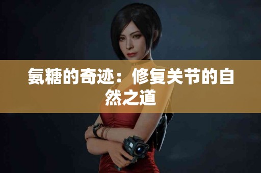 氨糖的奇迹：修复关节的自然之道