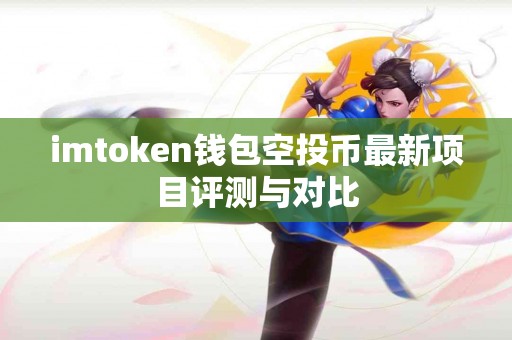 imtoken钱包空投币最新项目评测与对比