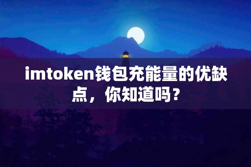 imtoken钱包充能量的优缺点，你知道吗？