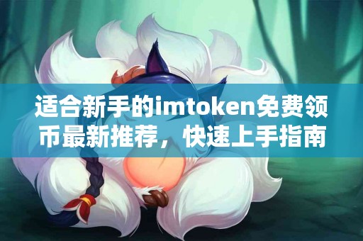 适合新手的imtoken免费领币最新推荐，快速上手指南
