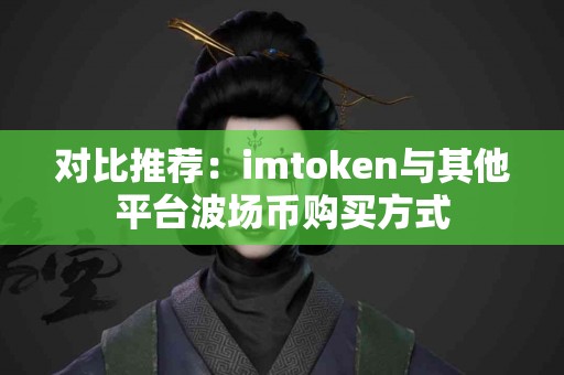 对比推荐：imtoken与其他平台波场币购买方式