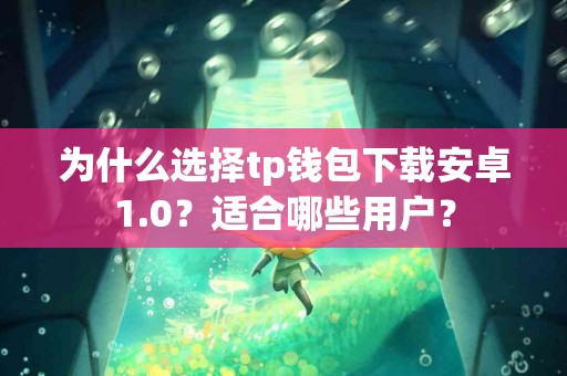为什么选择tp钱包下载安卓1.0？适合哪些用户？