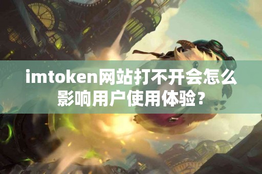imtoken网站打不开会怎么影响用户使用体验？