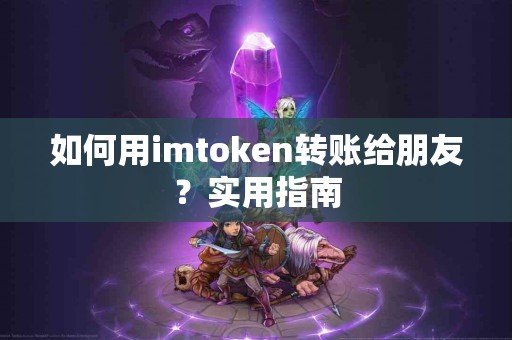 如何用imtoken转账给朋友？实用指南
