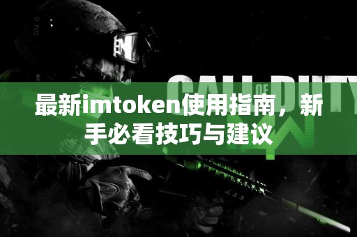 最新imtoken使用指南，新手必看技巧与建议
