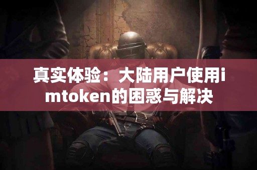 真实体验：大陆用户使用imtoken的困惑与解决