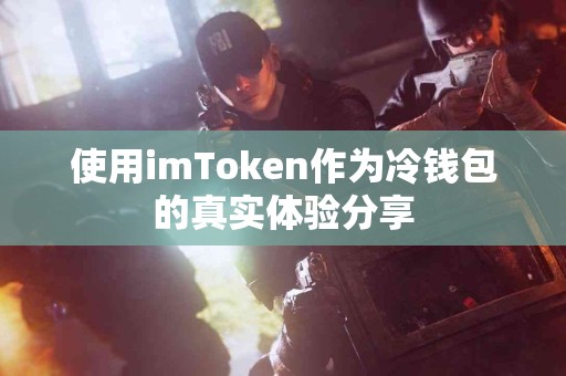 使用imToken作为冷钱包的真实体验分享