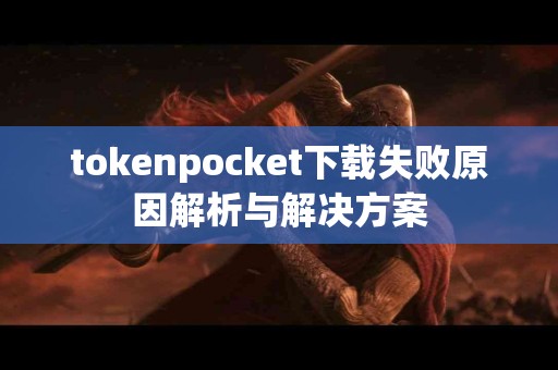 tokenpocket下载失败原因解析与解决方案