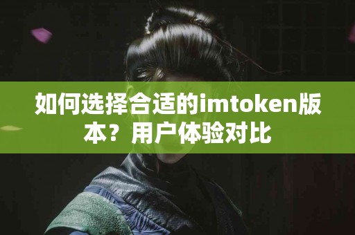 如何选择合适的imtoken版本？用户体验对比
