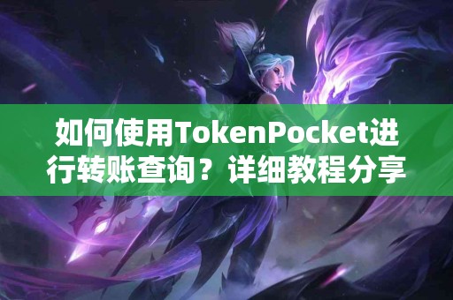 如何使用TokenPocket进行转账查询？详细教程分享