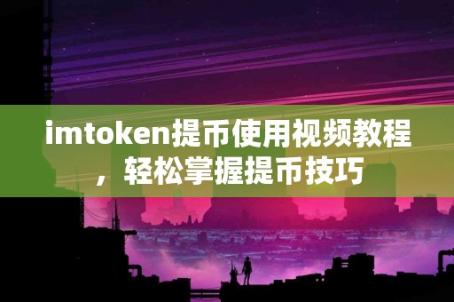 imtoken提币使用视频教程，轻松掌握提币技巧