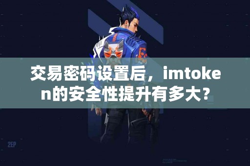 交易密码设置后，imtoken的安全性提升有多大？