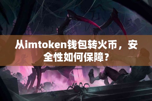 从imtoken钱包转火币，安全性如何保障？