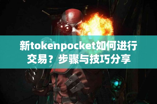 新tokenpocket如何进行交易？步骤与技巧分享
