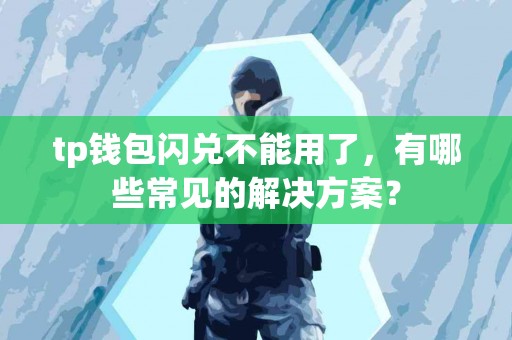 tp钱包闪兑不能用了，有哪些常见的解决方案？