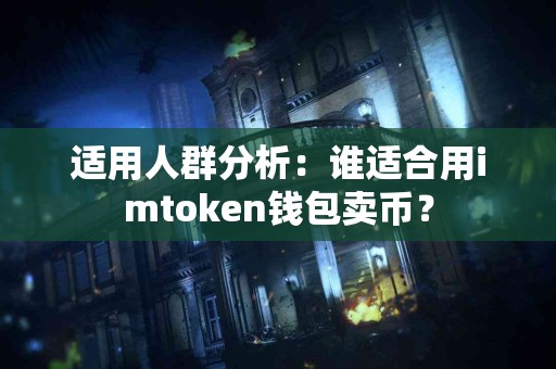 适用人群分析：谁适合用imtoken钱包卖币？