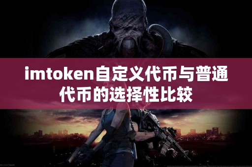 imtoken自定义代币与普通代币的选择性比较