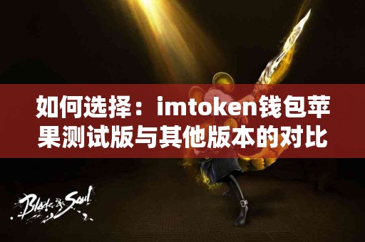 如何选择：imtoken钱包苹果测试版与其他版本的对比