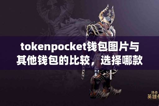 tokenpocket钱包图片与其他钱包的比较，选择哪款更合适？