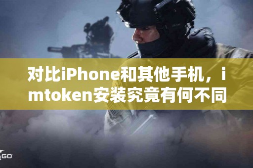 对比iPhone和其他手机，imtoken安装究竟有何不同