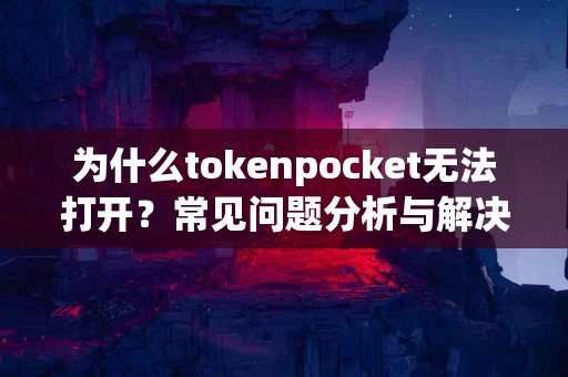 为什么tokenpocket无法打开？常见问题分析与解决
