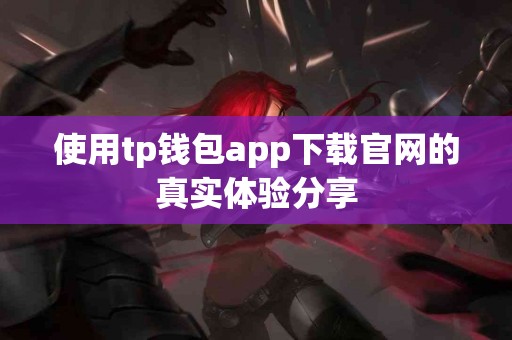 使用tp钱包app下载官网的真实体验分享