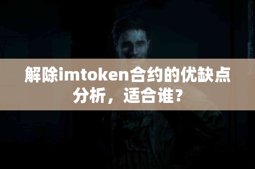解除imtoken合约的优缺点分析，适合谁？