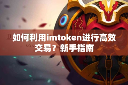 如何利用imtoken进行高效交易？新手指南