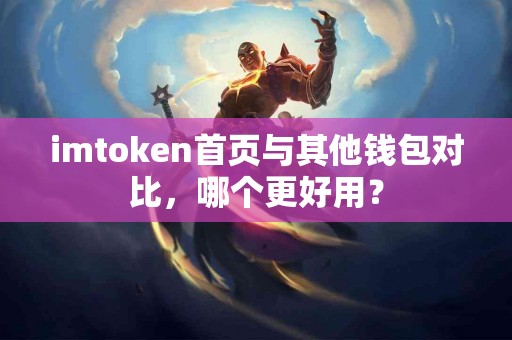 imtoken首页与其他钱包对比，哪个更好用？