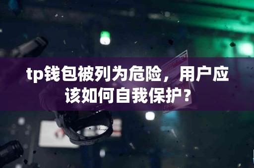 tp钱包被列为危险，用户应该如何自我保护？