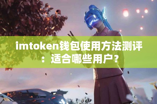imtoken钱包使用方法测评：适合哪些用户？