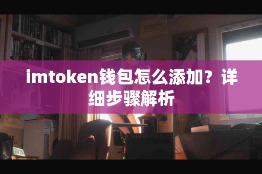 imtoken钱包怎么添加？详细步骤解析
