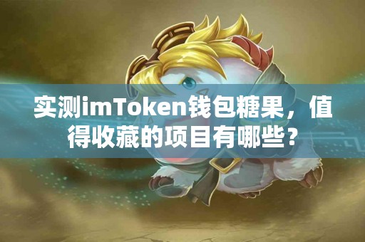 实测imToken钱包糖果，值得收藏的项目有哪些？