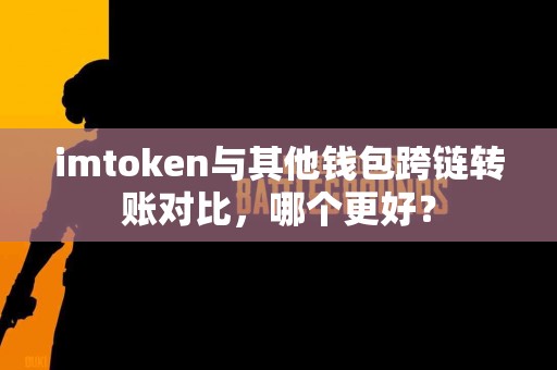 imtoken与其他钱包跨链转账对比，哪个更好？