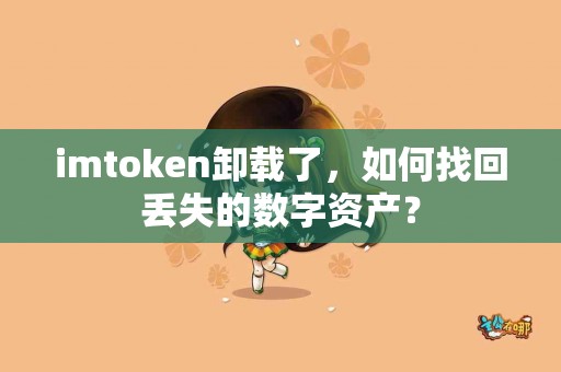 imtoken卸载了，如何找回丢失的数字资产？