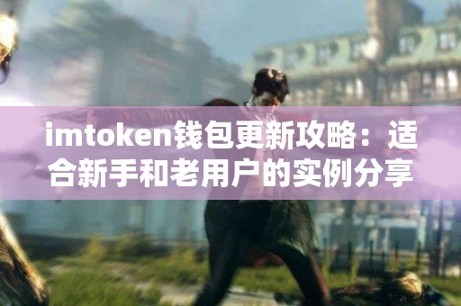 imtoken钱包更新攻略：适合新手和老用户的实例分享