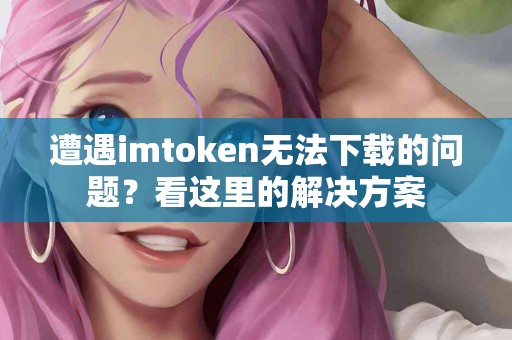 遭遇imtoken无法下载的问题？看这里的解决方案