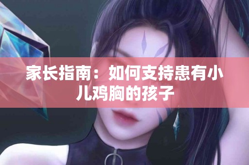 家长指南：如何支持患有小儿鸡胸的孩子