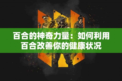 百合的神奇力量：如何利用百合改善你的健康状况