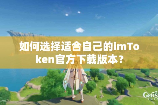 如何选择适合自己的imToken官方下载版本？