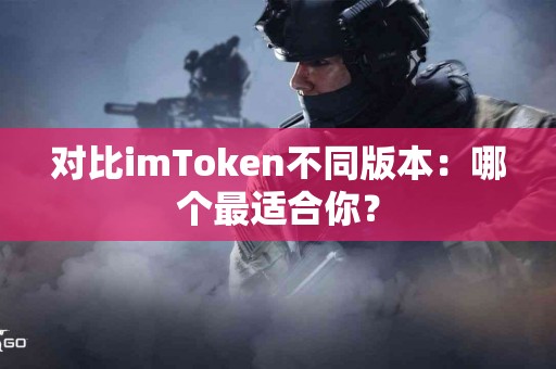 对比imToken不同版本：哪个最适合你？