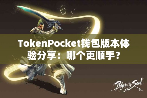 TokenPocket钱包版本体验分享：哪个更顺手？